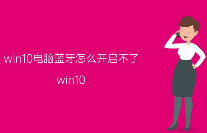 win10电脑蓝牙怎么开启不了 win10 蓝牙配对了但是选不了？